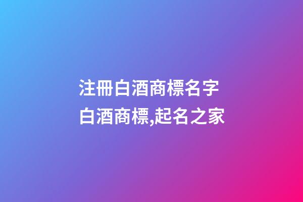 注冊白酒商標名字 白酒商標,起名之家-第1張-商標起名-玄機派